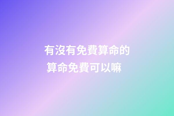 有沒有免費算命的 算命免費可以嘛